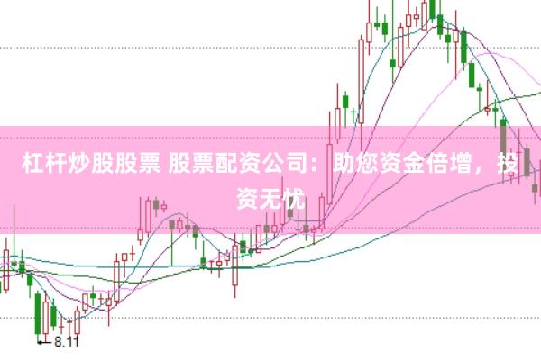杠杆炒股股票 股票配资公司：助您资金倍增，投资无忧