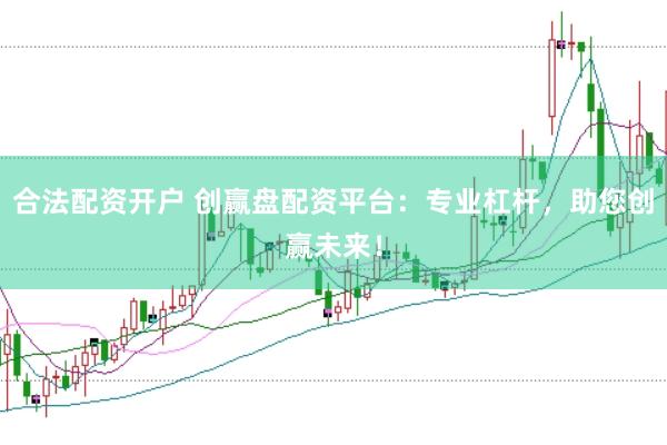 合法配资开户 创赢盘配资平台：专业杠杆，助您创赢未来！