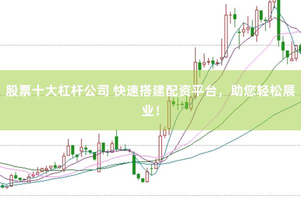 股票十大杠杆公司 快速搭建配资平台，助您轻松展业！
