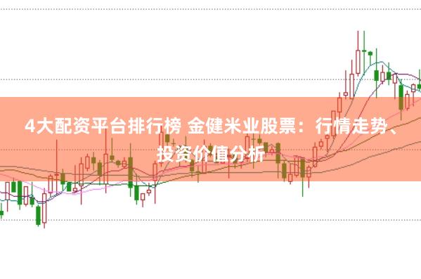 4大配资平台排行榜 金健米业股票：行情走势、投资价值分析