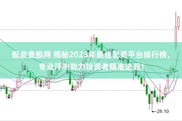 配资查股网 揭秘2023年最佳配资平台排行榜，专业评测助力投资者精准选股！