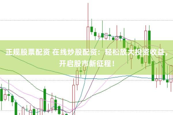 正规股票配资 在线炒股配资：轻松放大投资收益，开启股市新征程！