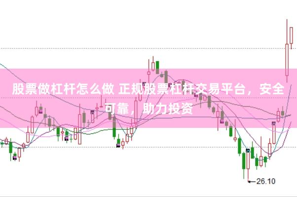 股票做杠杆怎么做 正规股票杠杆交易平台，安全可靠，助力投资