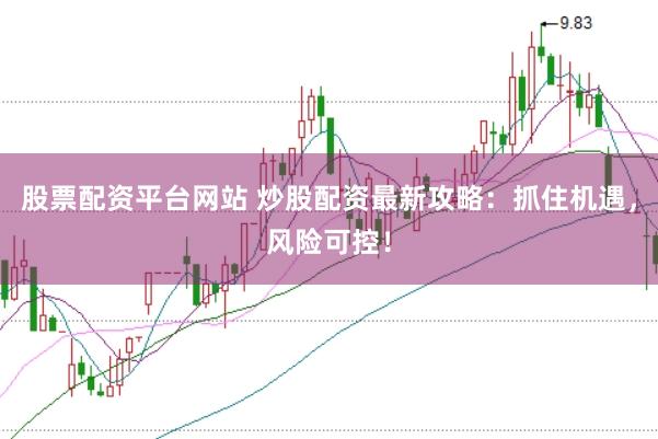 股票配资平台网站 炒股配资最新攻略：抓住机遇，风险可控！