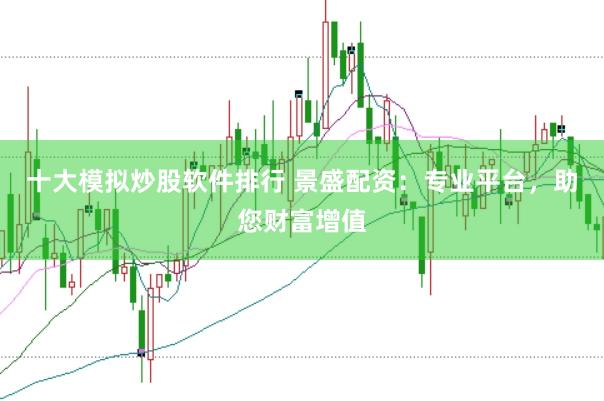 十大模拟炒股软件排行 景盛配资：专业平台，助您财富增值