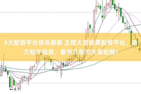 4大配资平台排名最新 正规大型股票配资平台，助力蛇年投资，春节后股市大展宏图！