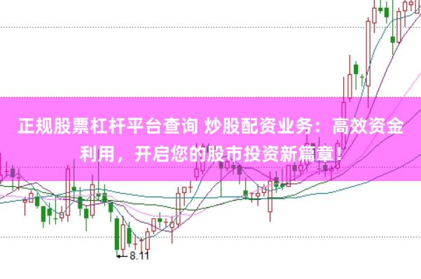 正规股票杠杆平台查询 炒股配资业务：高效资金利用，开启您的股市投资新篇章！