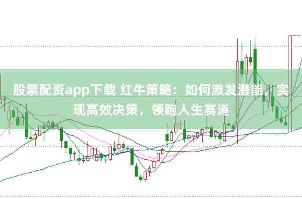 股票配资app下载 红牛策略：如何激发潜能，实现高效决策，领跑人生赛道