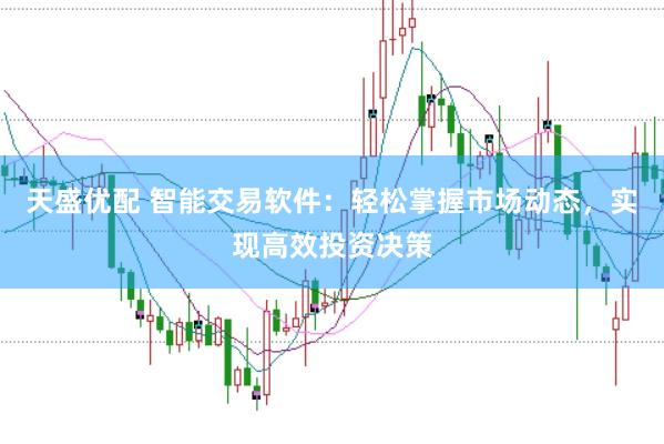 天盛优配 智能交易软件：轻松掌握市场动态，实现高效投资决策