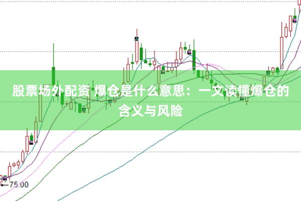 股票场外配资 爆仓是什么意思：一文读懂爆仓的含义与风险