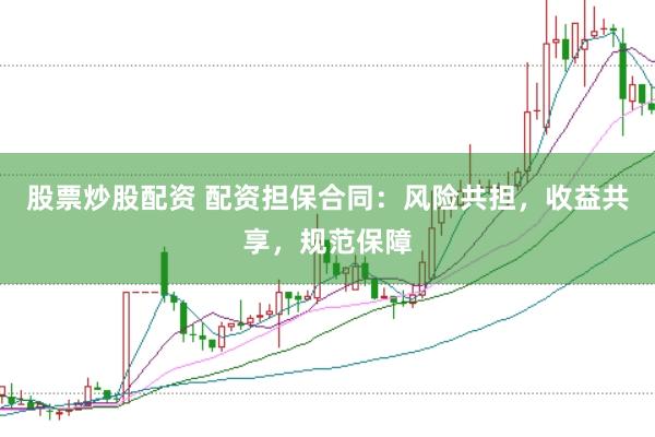 股票炒股配资 配资担保合同：风险共担，收益共享，规范保障