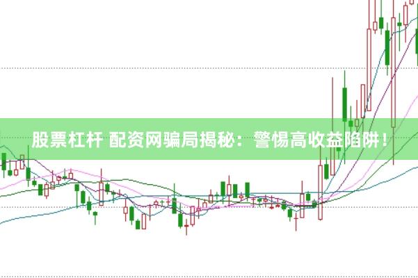 股票杠杆 配资网骗局揭秘：警惕高收益陷阱！