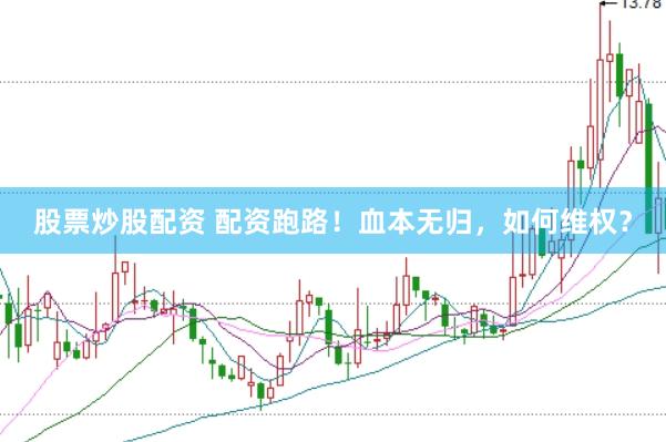 股票炒股配资 配资跑路！血本无归，如何维权？