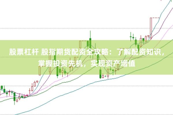 股票杠杆 股指期货配资全攻略：了解配资知识，掌握投资先机，实现资产增值