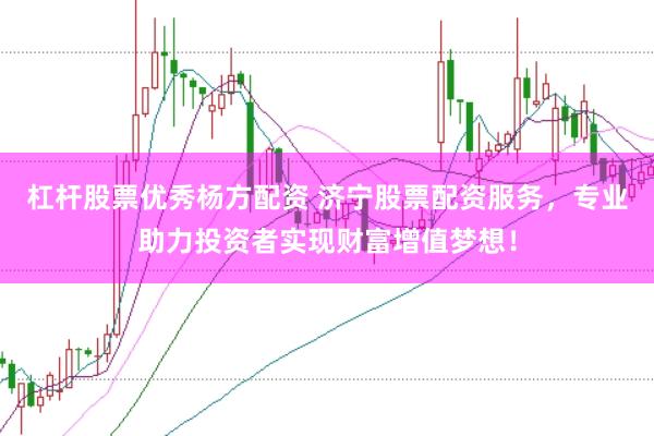 杠杆股票优秀杨方配资 济宁股票配资服务，专业助力投资者实现财富增值梦想！
