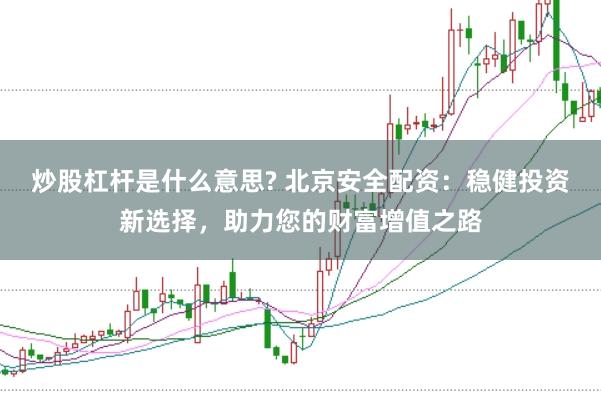 炒股杠杆是什么意思? 北京安全配资：稳健投资新选择，助力您的财富增值之路