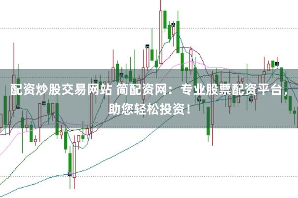 配资炒股交易网站 简配资网：专业股票配资平台，助您轻松投资！