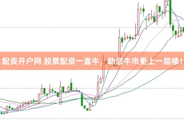 配资开户网 股票配资一直牛，助您牛市更上一层楼！