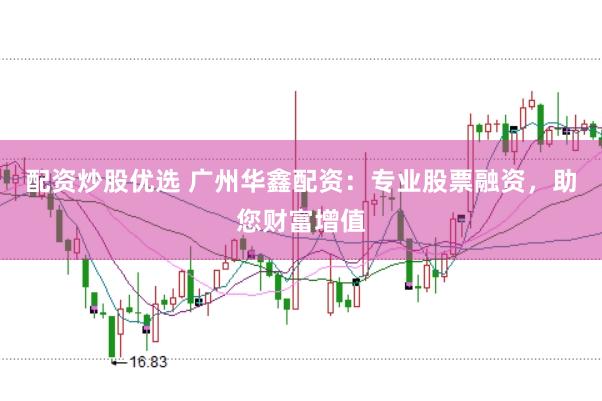 配资炒股优选 广州华鑫配资：专业股票融资，助您财富增值