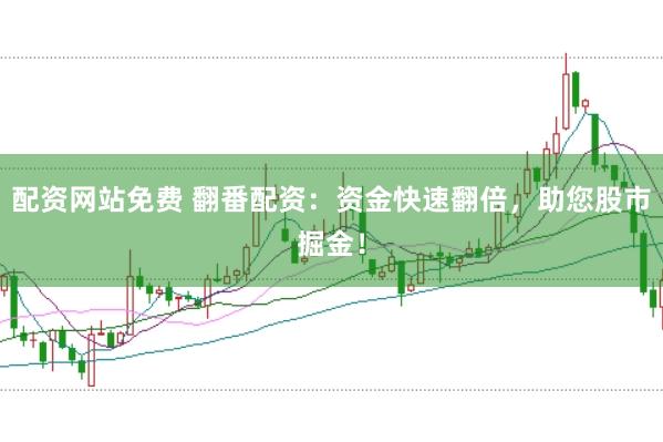 配资网站免费 翻番配资：资金快速翻倍，助您股市掘金！