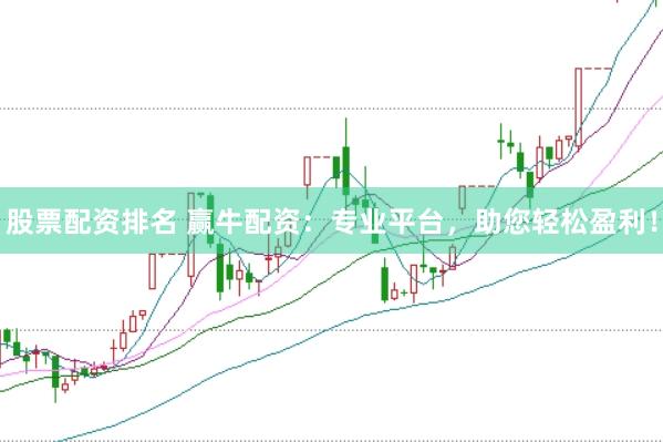 股票配资排名 赢牛配资：专业平台，助您轻松盈利！