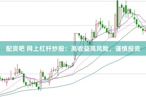 配资吧 网上杠杆炒股：高收益高风险，谨慎投资