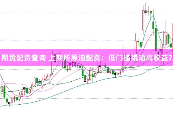 期货配资查询 上期所原油配资：低门槛撬动高收益？