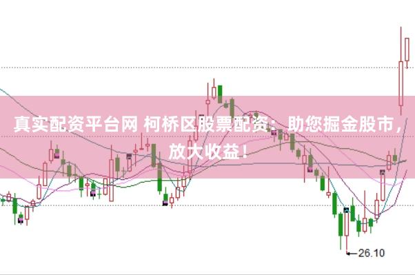 真实配资平台网 柯桥区股票配资：助您掘金股市，放大收益！