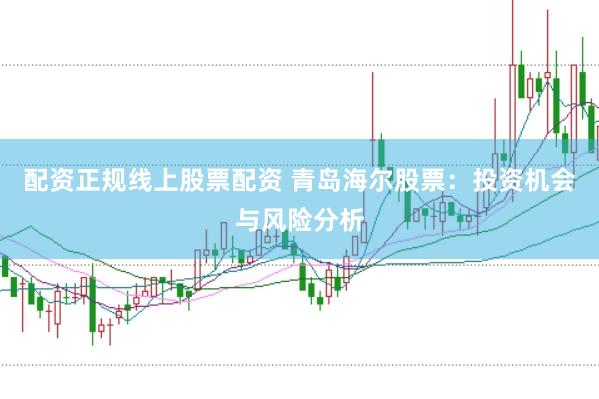 配资正规线上股票配资 青岛海尔股票：投资机会与风险分析