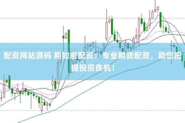 配资网站源码 期如意配资：专业期货配资，助您把握投资良机！