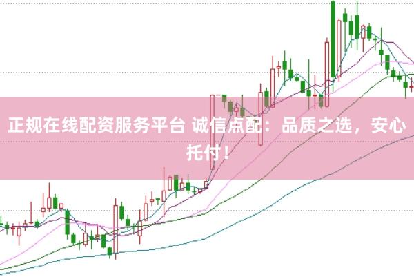 正规在线配资服务平台 诚信点配：品质之选，安心托付！