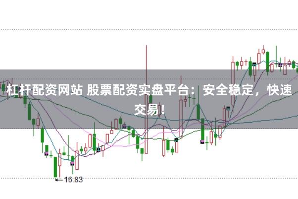杠杆配资网站 股票配资实盘平台：安全稳定，快速交易！