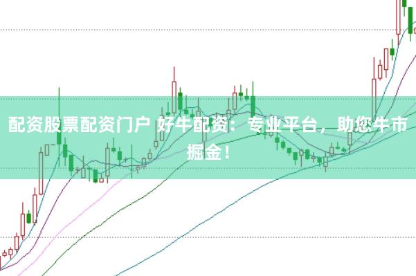 配资股票配资门户 好牛配资：专业平台，助您牛市掘金！