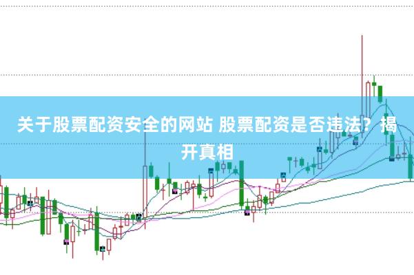 关于股票配资安全的网站 股票配资是否违法？揭开真相