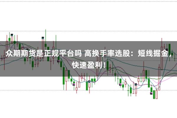 众期期货是正规平台吗 高换手率选股：短线掘金，快速盈利！