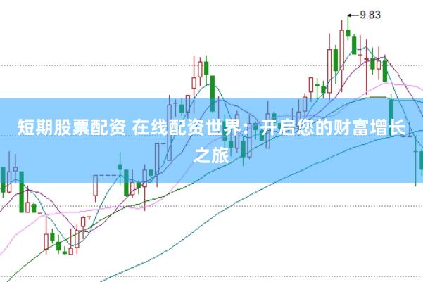 短期股票配资 在线配资世界：开启您的财富增长之旅