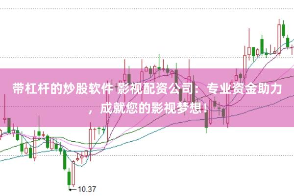 带杠杆的炒股软件 影视配资公司：专业资金助力，成就您的影视梦想！