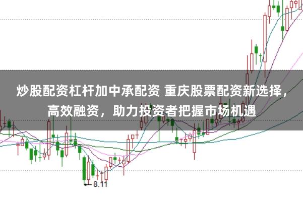 炒股配资杠杆加中承配资 重庆股票配资新选择，高效融资，助力投资者把握市场机遇
