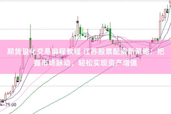 期货量化交易编程教程 江苏股票配资新策略：把握市场脉动，轻松实现资产增值