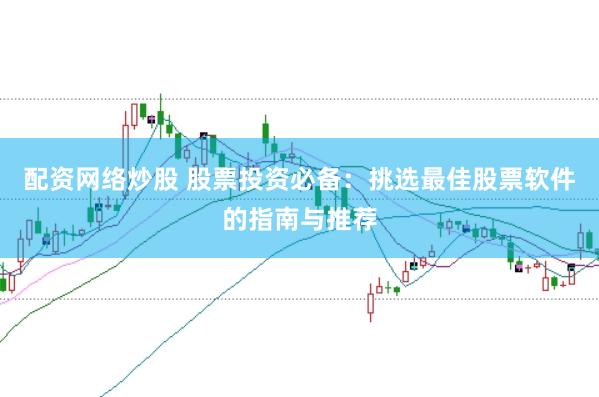 配资网络炒股 股票投资必备：挑选最佳股票软件的指南与推荐