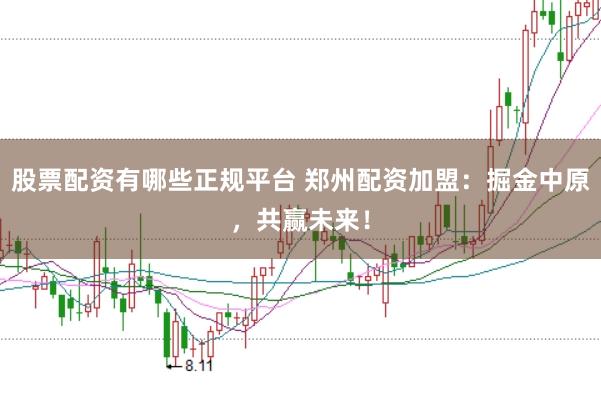 股票配资有哪些正规平台 郑州配资加盟：掘金中原，共赢未来！