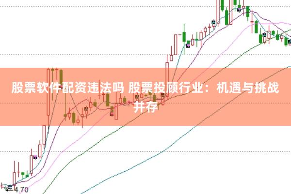 股票软件配资违法吗 股票投顾行业：机遇与挑战并存
