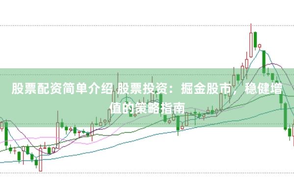 股票配资简单介绍 股票投资：掘金股市，稳健增值的策略指南