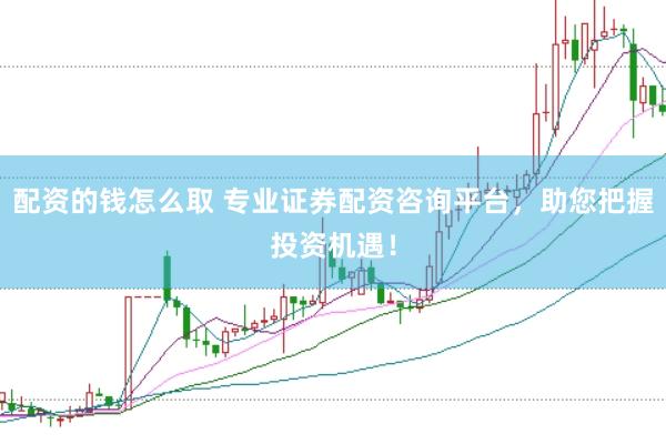 配资的钱怎么取 专业证券配资咨询平台，助您把握投资机遇！
