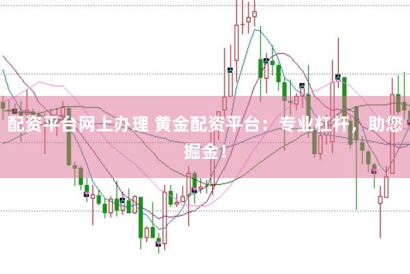 配资平台网上办理 黄金配资平台：专业杠杆，助您掘金！