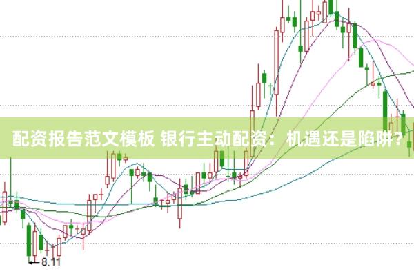 配资报告范文模板 银行主动配资：机遇还是陷阱？