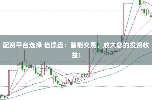 配资平台选择 倍操盘:智能交易,放大您的投资收益!