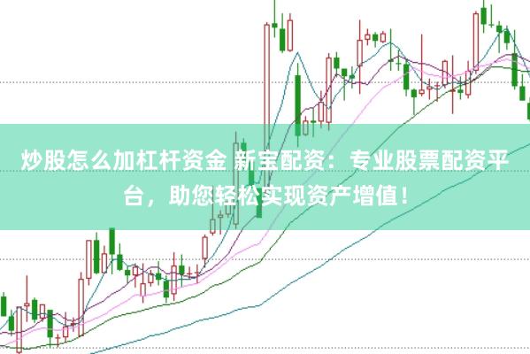 炒股怎么加杠杆资金 新宝配资：专业股票配资平台，助您轻松实现资产增值！