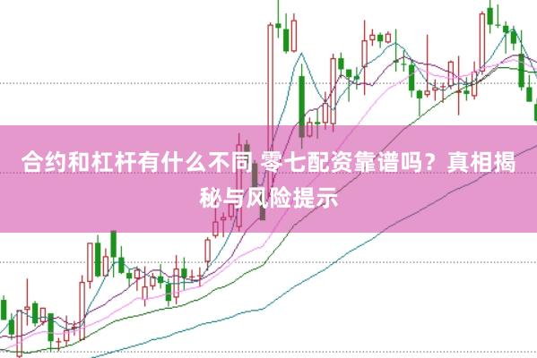 合约和杠杆有什么不同 零七配资靠谱吗？真相揭秘与风险提示