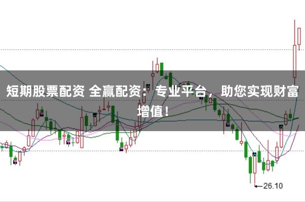 短期股票配资 全赢配资：专业平台，助您实现财富增值！